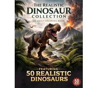 The Realistic Dinosaur Collection: An Adult Coloring Book Featuring 50 Detailed Illustrations of T-Rex, Triceratops, and More Prehistoric Creatures