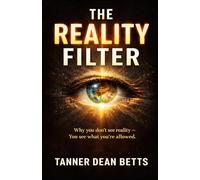 The Reality Filter Why You Don’t See the World: You See What You’re Allowed to Notice
