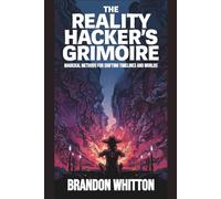 The Reality Hacker’s Grimoire: Magickal Methods for Shifting Timelines and Worlds