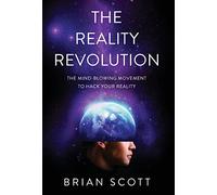 The Reality Revolution: The Mind-Blowing Movement to Hack Your Reality