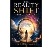 The reality shift protocol: A 21-Day Protocol for Exploring Parallel Realities, Consciousness, and the Possibility of Changing Worlds