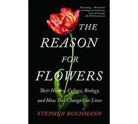 The Reason for Flowers: Their History, Culture, Biology, and How They Change Our Lives