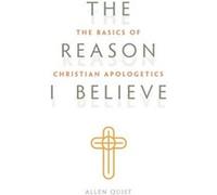 The Reason I Believe : The Basics of Christian Apologetics Allen Quist (Auteur)