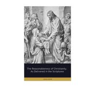 The Reasonableness of Christianity, As Delivered in the Scriptures