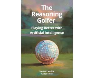 The Reasoning Golfer: Playing Better with Artificial Intelligence: The Data Driven Golfer's Guide to Smarter Game