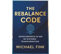 The Rebalance Code: Geoeconomics in the Age of Systemic Transformation: How Power, Capital, and Coordination reshape Global Equilibrium