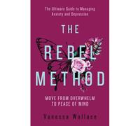 The Rebel Method - The Ultimate Guide To Managing Anxiety And Depression