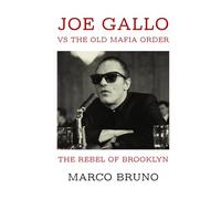The Rebel of Brooklyn: Joe Gallo vs the Old Mafia Order: Inside the Outsider Who Challenged the Commission and Redefined Organized Crime