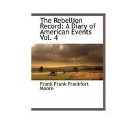 The Rebellion Record: A Diary Of American Events, With Documents, Narratives, Illustrative Incidents, Poetry, Etc, Fourth Volume