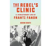 The Rebel's Clinic: The Revolutionary Life of Frantz Fanon