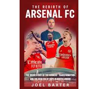 The Rebirth of Arsenal Football Club: The Inside Story of the Gunners’ Transformation and the New Era of Hope in North London