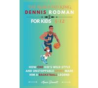 THE REBOUND KING: DENNIS RODMAN: How One Kid’s Wild Style and Unstoppable Spirit Made Him a Basketball Legend For Kids Aged 5-12