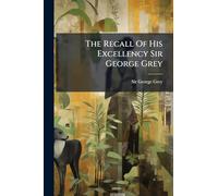 The Recall Of His Excellency Sir George Grey