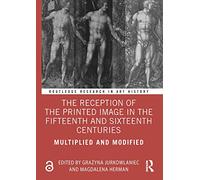 The Reception of the Printed Image in the Fifteenth and Sixteenth Centuries: Multiplied and Modified
