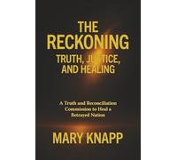 The Reckoning Truth, Justice, and Healing: A Truth and Reconciliation Commission to Heal a Betrayed Nation