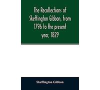 The Recollections Of Skeffington Gibbon, From 1796 To The Present Year, 1829;