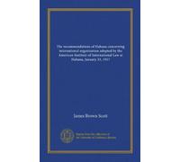 The recommendations of Habana concerning international organization adopted by the American Institute of International Law at Habana, January 23, 1917