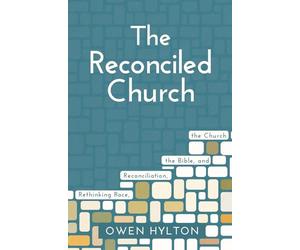 The Reconciled Church: Rethinking Race, Reconciliation, the Bible, and the Church