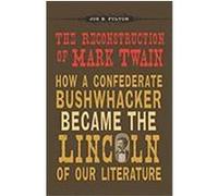 The Reconstruction of Mark Twain: How a Confederate Bushwhacker Became the Lincoln of Our Literature Fulton, Joe B. (Auteur)