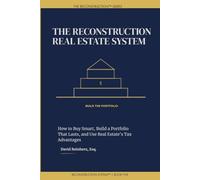 The Reconstruction Real Estate System: How to Buy Smart, Build a Portfolio That Lasts, and Use Real Estate's Tax Advantages