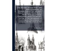 The 'record', Baptist Noel, and Merle D'aubignÃ(c), an Examination of The 'record's' Twelve Articles On Mr. Noel's Work. With an Appendix, Containing ... When Bishop of Chester, On The State of The
