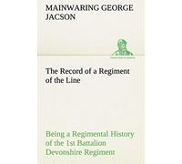 The Record Of A Regiment Of The Line Being A Regimental History Of The 1st Battalion Devonshire Regiment During The Boer War 1899-1902