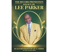 The Record Promotion Legacy of Lee Parker: An Autobiography by Lee O. Parker
