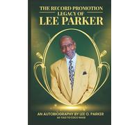 The Record Promotion Legacy of Lee Parker: An Autobiography by Lee O. Parker