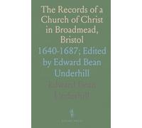 The Records of a Church of Christ in Broadmead, Bristol: 1640-1687; Edited by Edward Bean Underhill