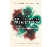 The Recovery Prescription: What Addiction Can Teach Us About Fixing A Broken Healthcare System