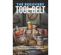 The Recovery Tool Belt: Discover Essential Strategies for Achieving and Sustaining Sobriety
