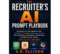The Recruiter's AI Prompt Playbook: 90 Ready-to-Use ChatGPT, Claude, Gemini & Copilot Prompts for Sourcing, Screening, Interviews, Outreach and Hiring - The H.I.R.E. Method