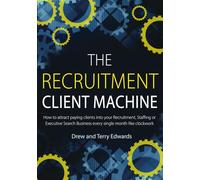 The Recruitment Client Machine: How to attract paying clients into your Recruitment, Staffing or Executive Search Business every single month like clockwork
