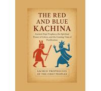 The Red and Blue Kachina: Ancient Hopi Prophecy, the Spiritual Power of Colors, and the Coming Time of Purification