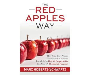 The RED APPLES Way: How Nine Core Values Transformed A Business Founded On Fear & Desperation Into One Of Passion & Purpose