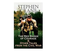 The Red Badge Of Courage & Other Tales From The Civil War: The Little Regiment, A Mystery Of Heroism, The Veteran, An Indiana Campaign, A Grey Sleeve...