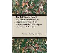 The Red Book Or How To Play Indian - Directions For Organizing A Tribe Of Boy Indians, Making Their Teepees Etc. In True Indian Style