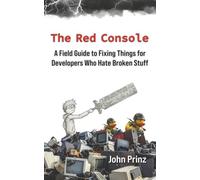 The Red Console: A Field Guide to Fixing Things for Developers Who Hate Broken Stuff