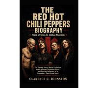 THE RED HOT CHILI PEPPERS: From Origins to Global Stardom The Untold Story, Music Evolution, Iconic Albums, Turbulent Lives,and Lasting Influence of a Legendary Funk Rock Band