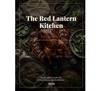 The Red Lantern Kitchen: 60 Authentic Chinese Recipes Made with Love: Dim Sum, Stir-Fries, Noodles, Soups & More - A Fully Illustrated Cookbook for Home Cooks
