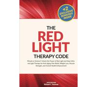 The Red Light Therapy Code: Miracle or Science? Unlock the Power of Red Light and Near-Infrared Light Therapy for Anti-Aging, Pain Relief, Weight Loss, Muscle Strength, and Overall Health Enhancement