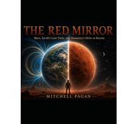 THE RED MIRROR: Mars, Earth's Lost Twin, and Humanity's Drive to Return