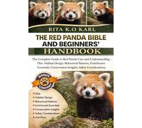 THE RED PANDA BIBLE AND BEGINNERS’ HANDBOOK: The Complete Guide to Red Panda Care and Understanding - Diet, Habitat Design, Behavioral Patterns, ... Insights, Safety Considerations, and More.