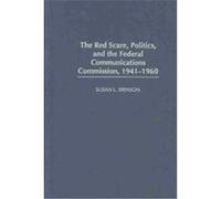 The Red Scare, Politics, and the Federal Communications Commission, 1941-1960 Susan L. Brinson (Auteur)