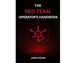 The Red Team Operator’s Handbook: Mastering Offensive Security, Adversary Simulation, and Cyber Attack Techniques