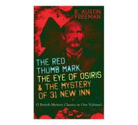 The Red Thumb Mark, The Eye Of Osiris & The Mystery Of 31 New Inn: (3 British Mystery Classics In One Volume) Dr. Thorndyke Series - The Greatest Forensic Science Mysteries