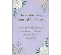 The Rediscovery Journal For Moms: Reclaiming The Woman You Were And The Woman You're Becoming