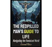 The Redpilled Man's Guide to Life: Navigating the Feminized World