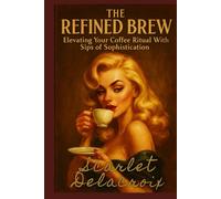 The Refined Brew: Elevating Your Coffee Ritual With Sips of Sophistication