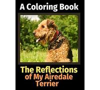 The Reflections Of My Airedale Terrier: A Coloring Book